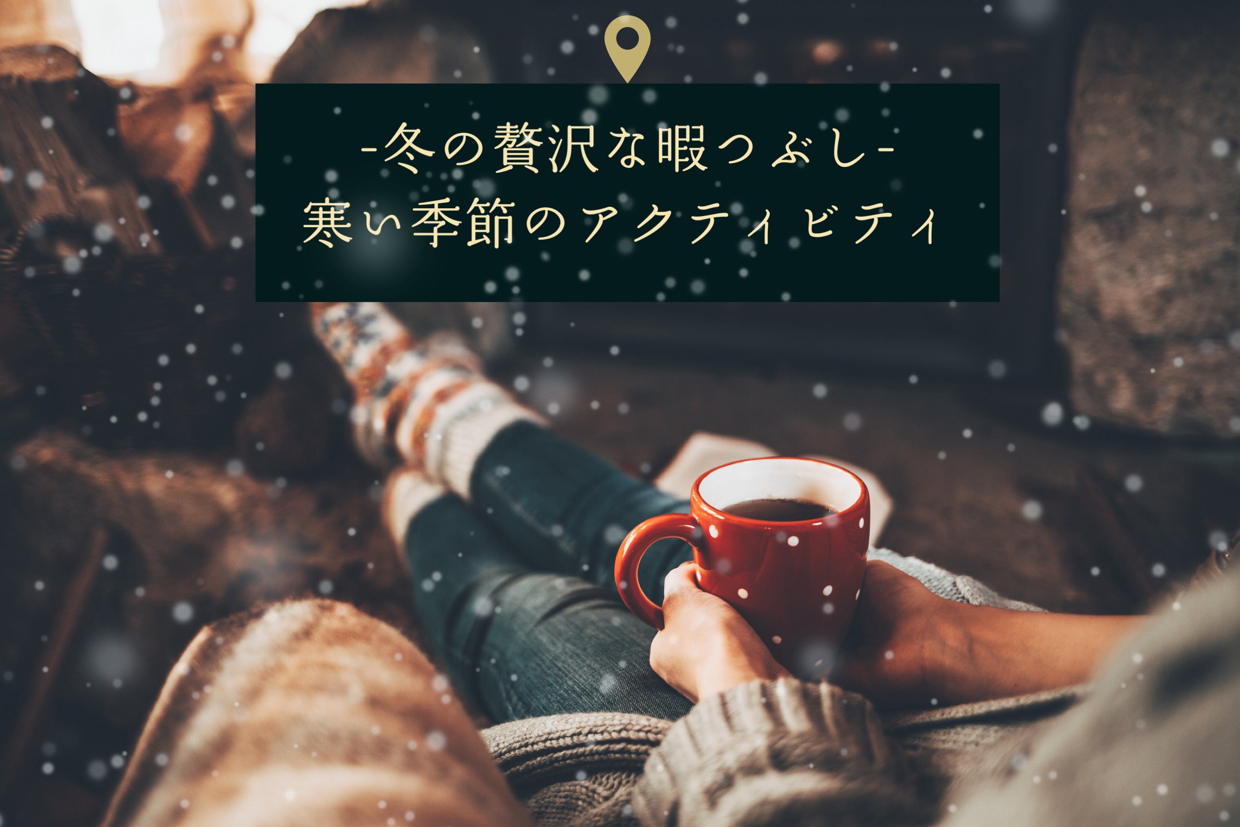 冬の贅沢な暇つぶし：寒い季節のアクティビティ